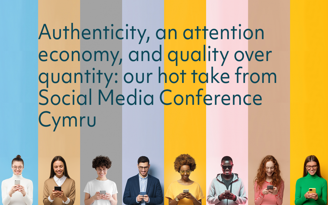 Authenticity, an attention economy, and quality over quantity: our hot take from Social Media Conference Cymru 